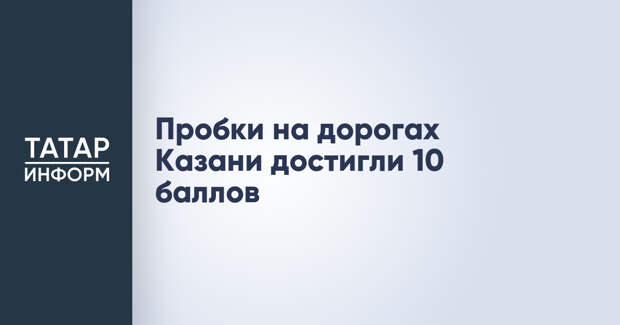 Пробки на дорогах Казани достигли 10 баллов