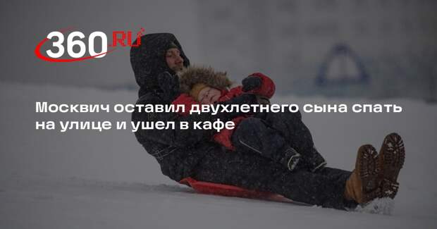 Москвич оставил двухлетнего сына спать на улице и ушел в кафе