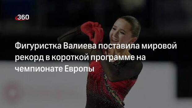 Фигуристка Камила Валиева победила в короткой программе на чемпионате Европы с мировым рекордом