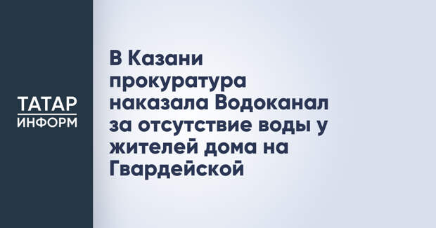 В Казани прокуратура наказала Водоканал за отсутствие воды у жителей дома на Гвардейской