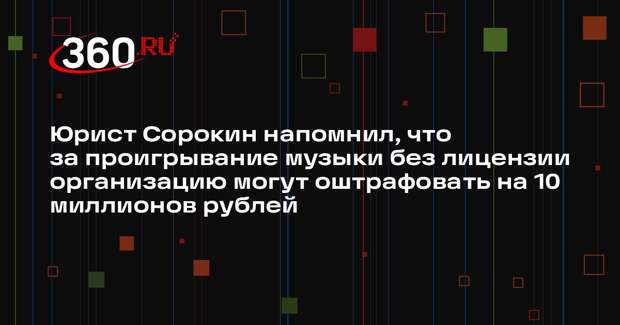 Юрист Сорокин напомнил, что за проигрывание музыки без лицензии организацию могут оштрафовать на 10 миллионов рублей