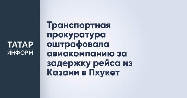 Транспортная прокуратура оштрафовала авиакомпанию за задержку рейса из Казани в Пхукет