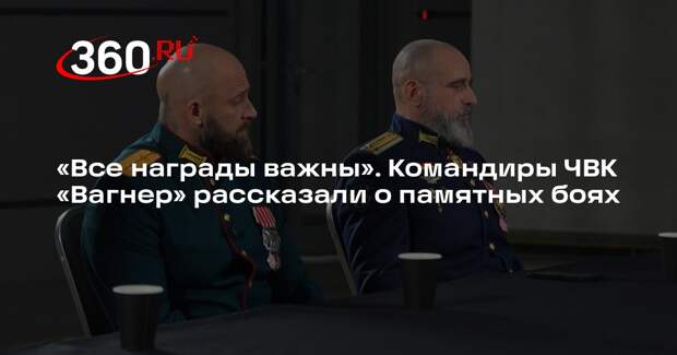 Командиры ЧВК «Вагнер» рассказали об отмеченных наградами подвигах