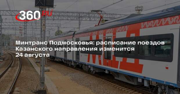 Минтранс Подмосковья: расписание поездов Казанского направления изменится 24 августа