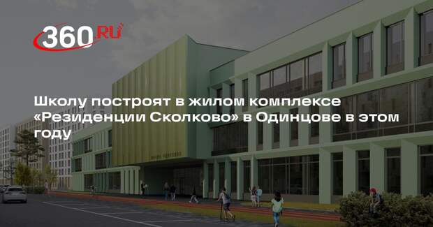 Школу построят в жилом комплексе «Резиденции Сколково» в Одинцове в этом году