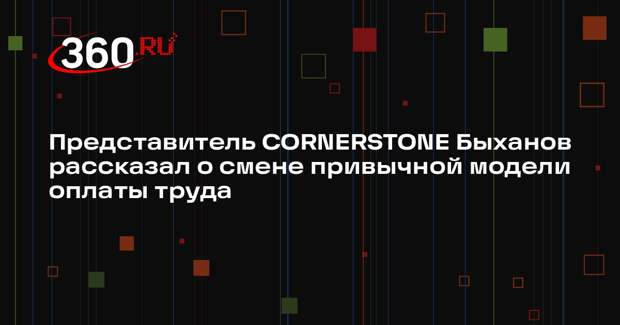 Представитель CORNERSTONE Быханов рассказал о смене привычной модели оплаты труда