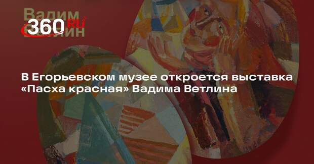 В Егорьевском музее откроется выставка «Пасха красная» Вадима Ветлина