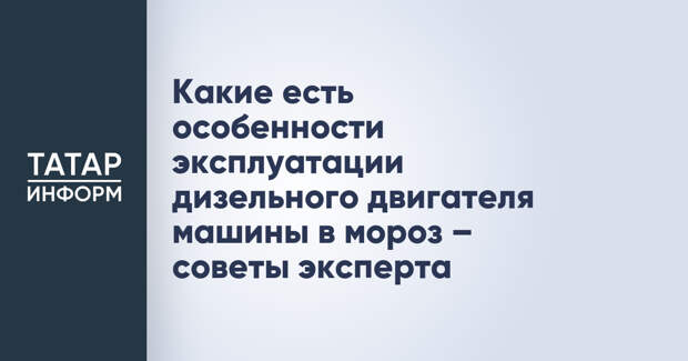 Какие есть особенности эксплуатации дизельного двигателя машины в мороз – советы эксперта