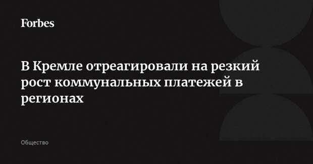 В Кремле отреагировали на резкий рост коммунальных платежей в регионах
