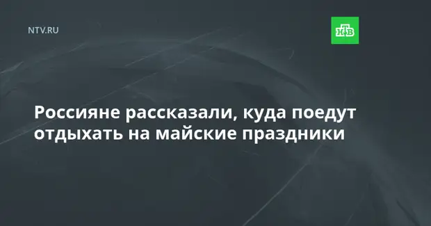 Россияне рассказали, куда поедут отдыхать на майские праздники