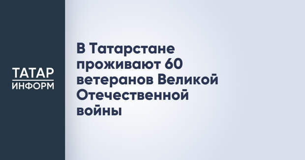 В Татарстане проживают 60 ветеранов Великой Отечественной войны