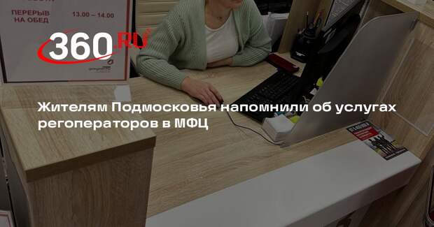 Жителям Подмосковья напомнили об услугах регоператоров в МФЦ