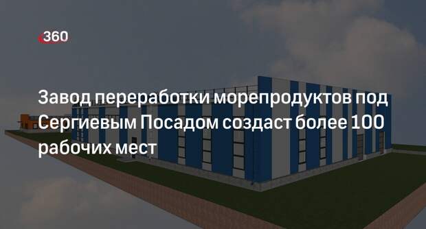 Завод переработки морепродуктов под Сергиевым Посадом создаст более 100 рабочих мест