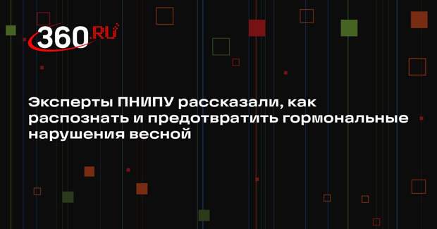 Эксперты ПНИПУ рассказали, как распознать и предотвратить гормональные нарушения весной