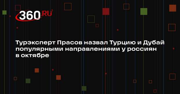 Турэксперт Прасов назвал Турцию и Дубай популярными направлениями у россиян в октябре