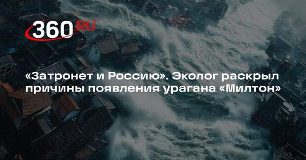 Рыбальченко: ураган «Милтон» заденет и Россию, это связано с изменениями климата