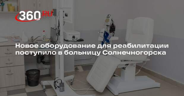 Новое оборудование для реабилитации поступило в больницу Солнечногорска