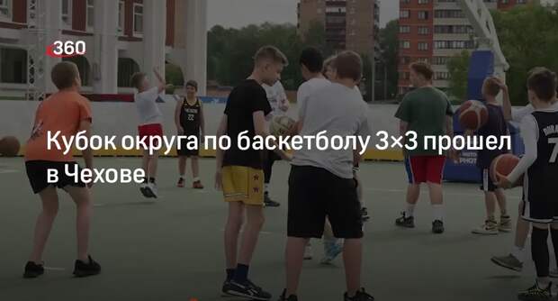 Кубок округа по баскетболу 3×3 прошел в Чехове
