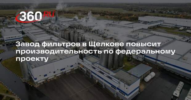 Завод фильтров в Щелкове повысит производительность по федеральному проекту