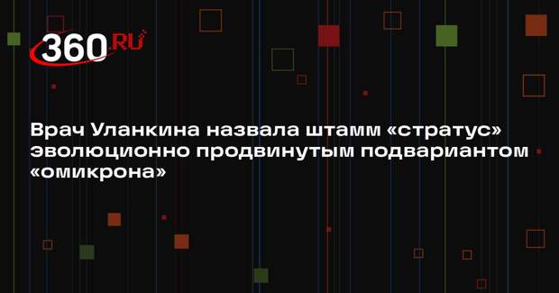 Врач Уланкина назвала штамм «стратус» эволюционно продвинутым подвариантом «омикрона»