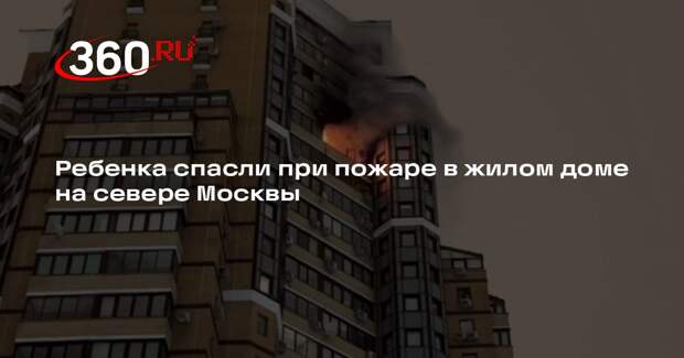 Ребенка спасли при пожаре в жилом доме на севере Москвы