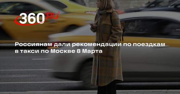 Россиянам дали рекомендации по поездкам в такси по Москве 8 Марта
