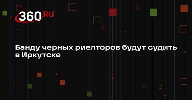 Банду черных риелторов будут судить в Иркутске