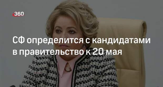 Матвиенко: СФ определится с предложенными Путиным кандидатами в кабмин к 20 мая
