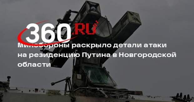 Минобороны: при атаке на резиденцию Путина в Новгородской области сбили 91 БПЛА