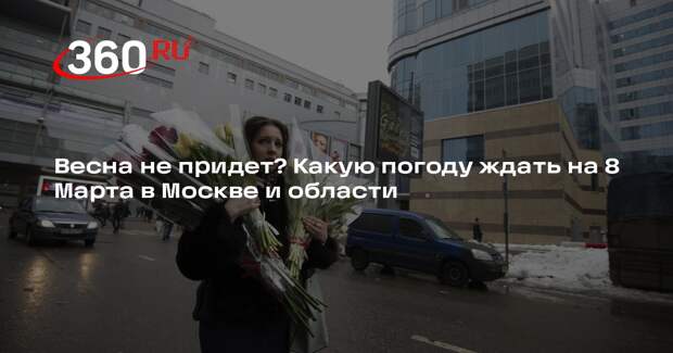 Синоптик Ильин рассказал, какую погоду ждать 8 Марта в Москве и области