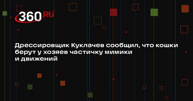 Дрессировщик Куклачев сообщил, что кошки берут у хозяев частичку мимики и движений