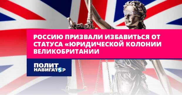 Россию призвали покончить со статусом «юридической колонией Великобритании»...