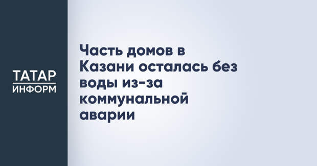 Часть домов в Казани осталась без воды из-за коммунальной аварии