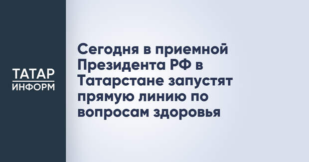 Сегодня в приемной Президента РФ в Татарстане запустят прямую линию по вопросам здоровья