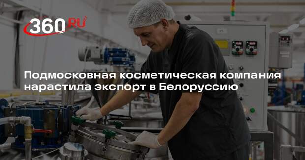 Подмосковная косметическая компания нарастила экспорт в Белоруссию
