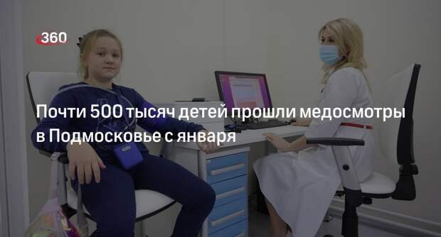 Почти 500 тысяч детей прошли медосмотры в Подмосковье с января