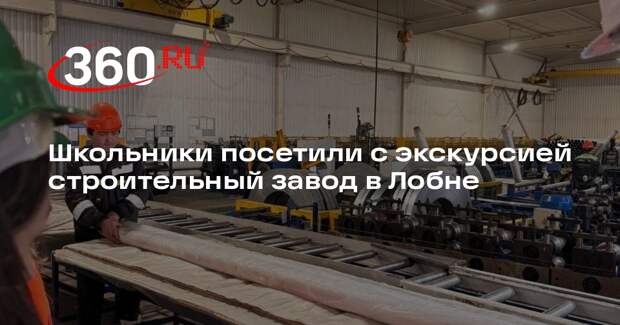 Школьники посетили с экскурсией строительный завод в Лобне