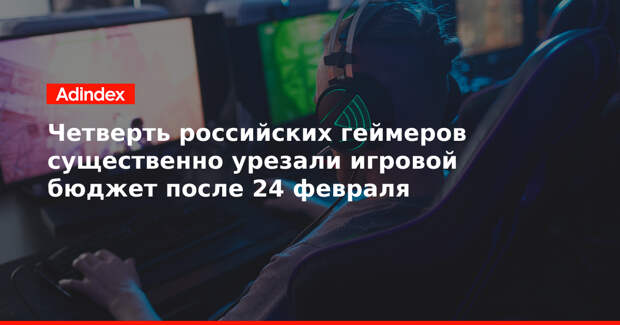 Четверть российских геймеров существенно урезали игровой бюджет после 24 февраля