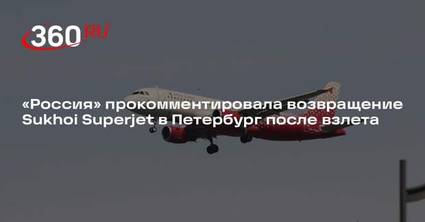 «Россия» прокомментировала возвращение Sukhoi Superjet в Петербург после взлета