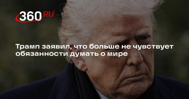 Трамп заявил, что больше не чувствует обязанности думать о мире