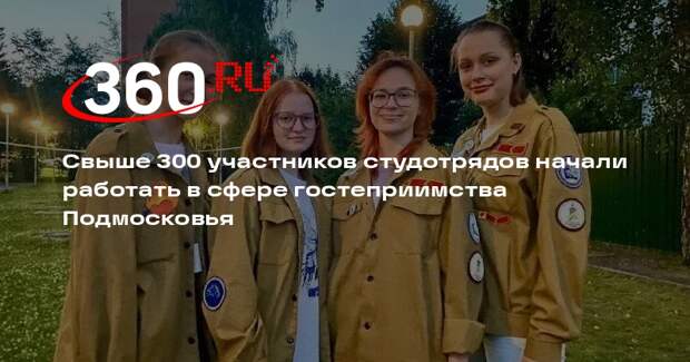 Свыше 300 участников студотрядов начали работать в сфере гостеприимства Подмосковья