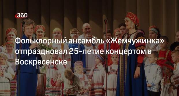 Фольклорный ансамбль «Жемчужинка» отпраздновал 25-летие концертом в Воскресенске