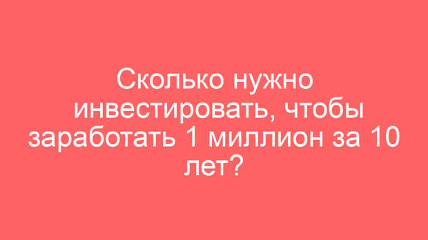 Сколько нужно инвестировать, чтобы заработать 1 миллион за 10 лет?