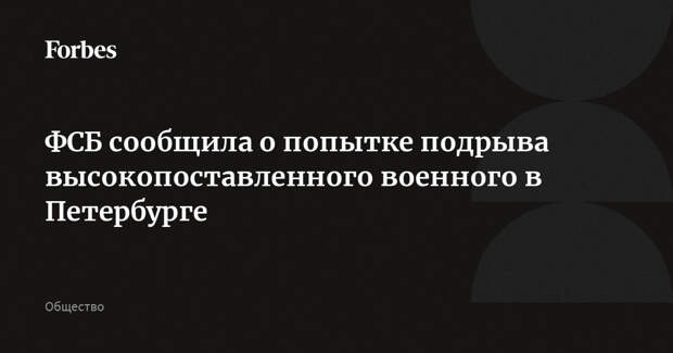 ФСБ сообщила о попытке подрыва высокопоставленного военного в Петербурге