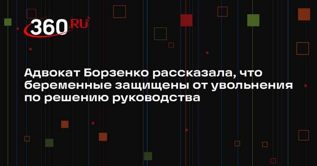 Адвокат Борзенко рассказала, что беременные защищены от увольнения по решению руководства