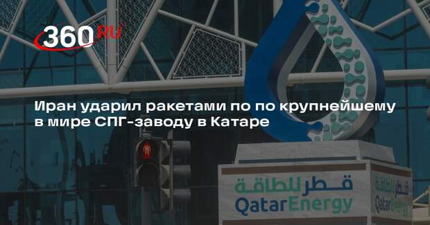Иран ударил ракетами по по крупнейшему в мире СПГ-заводу в Катаре