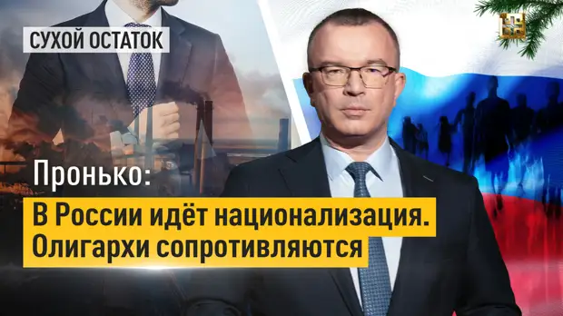 ПРОНЬКО: В РОССИИ ИДЁТ НАЦИОНАЛИЗАЦИЯ. ОЛИГАРХИ СОПРОТИВЛЯЮТСЯ