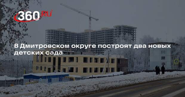 В Дмитровском округе построят два новых детских сада
