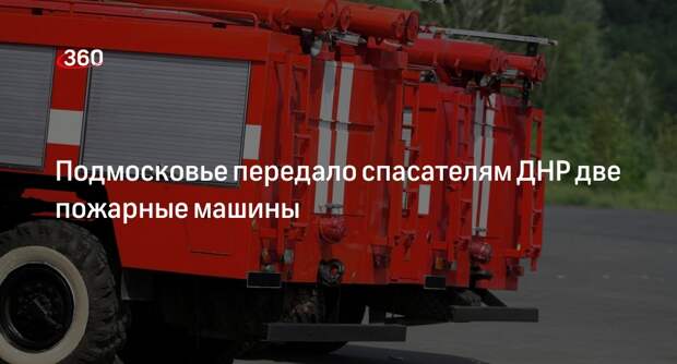 Правительство Московской области передало ДНР новую пожарную технику