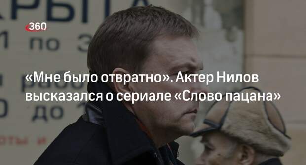 Актер Нилов заявил об отвращении при просмотре сериала «Слово пацана»